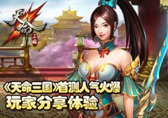 《天命三国》首测人气火爆，玩家分享游戏体验