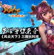 荣耀等你来夺《风云天下》三国玩科技