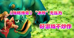 《战略传奇》“净网”无压力，好游戏不炒作
