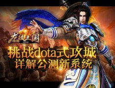 挑战dota式攻城！详解《龙纹三国》公测新系统