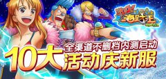  《激斗海贼王》全渠道不删档内测启动 十大活动 