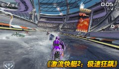  《激流快艇2》新版本联合首发 中国定制巅峰登场 