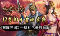  12月10日首测来袭 《布阵三国》手机礼包豪放领 