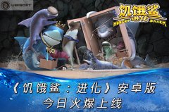  《饥饿鲨:进化》安卓版今日开启火爆上线 