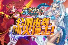  《冰火战姬》公测今日来袭 二次元魔法心跳冒险 