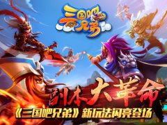 副本大革命！《三国吧兄弟》新玩法闪亮登场