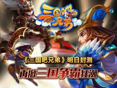  《三国吧兄弟》明日封测，再掀三国争霸狂潮 
