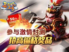  《三国吧兄弟》今日激情封测 高逼格奖品等你拿 