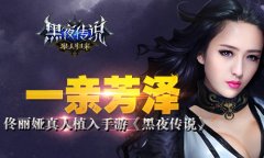 一亲芳泽 佟丽娅真人植入手游《黑夜传说》