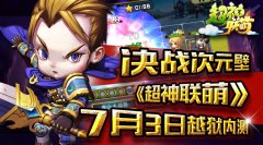  决战次元壁 《超神联萌》7月3日越狱内测 