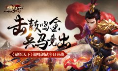 击鼓鸣金 兵马竞出 《破军天下》巅峰测试今日开
