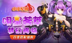  明星荟萃梦幻降临 《小小军姬》百变搭配助阵 