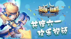  迎六一 《英雄来挂机》欢乐视频引无限童年回忆 