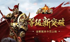  等级新突破 《龙纹三国》全新版本今日上线 