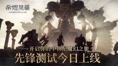  安卓先锋测试今日上线《余烬风暴》开启你的中 